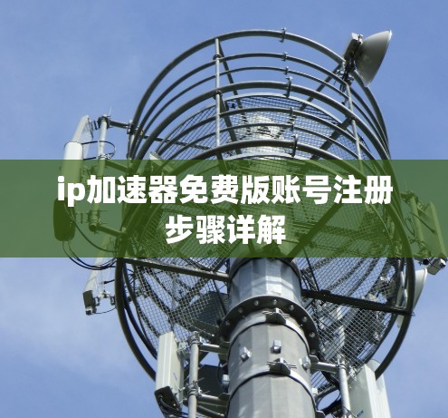 ip加速器免费版账号注册步骤详解