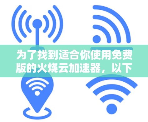 为了找到适合你使用免费版的火烧云加速器，以下是一些建议和步骤