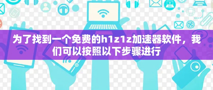 为了找到一个免费的h1z1z加速器软件，我们可以按照以下步骤进行