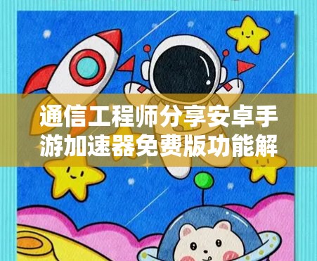 通信工程师分享安卓手游加速器免费版功能解析与使用技巧