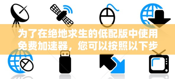 为了在绝地求生的低配版中使用免费加速器，您可以按照以下步骤操作
