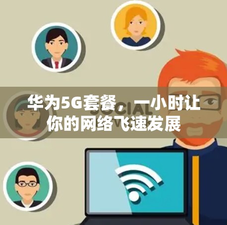 华为5G套餐，一小时让你的网络飞速发展