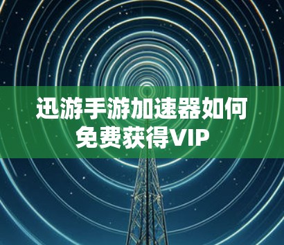 迅游手游加速器如何免费获得VIP