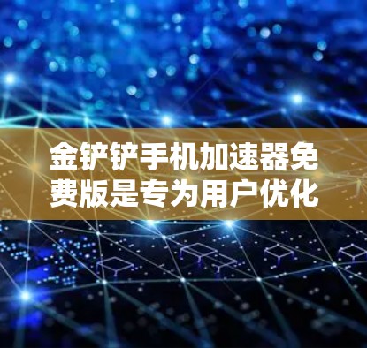 金铲铲手机加速器免费版是专为用户优化手机下载和加载体验而设计的工具。以下是一步步的使用指南