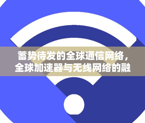 蓄势待发的全球通信网络，全球加速器与无线网络的融合