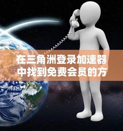 在三角洲登录加速器中找到免费会员的方法如下