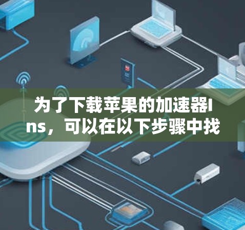 为了下载苹果的加速器Ins，可以在以下步骤中找到免费版本