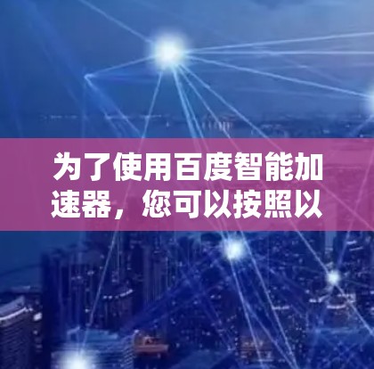 为了使用百度智能加速器，您可以按照以下步骤操作
