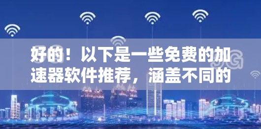 好的！以下是一些免费的加速器软件推荐，涵盖不同的功能和平台，适合不同需求的用户。这些软件通常在免费版和付费版之间存在，根据您是否需要付费以及对功能的需求来选择