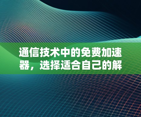 通信技术中的免费加速器，选择适合自己的解决方案