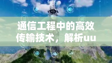 通信工程中的高效传输技术，解析uu加速器的原理与应用