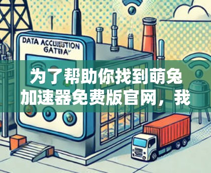 为了帮助你找到萌兔加速器免费版官网，我将列出一些可靠的来源，并提供一些步骤建议