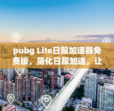 pubg Lite日服加速器免费版，简化日服加速，让游戏更轻松