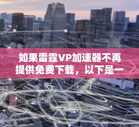如果雷霆VP加速器不再提供免费下载，以下是一些可能的解决方案