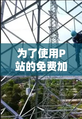 为了使用P站的免费加速器，以下是一些推荐的工具及其使用方法