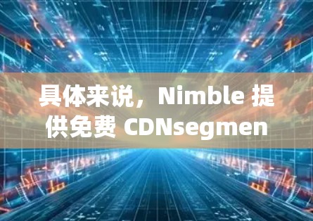 具体来说，Nimble 提供免费 CDNsegment 的情况如下