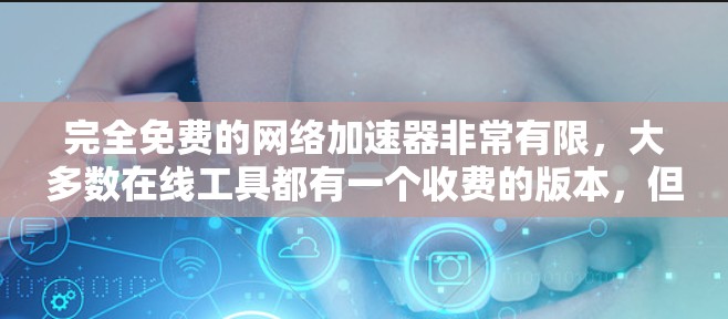 完全免费的网络加速器非常有限，大多数在线工具都有一个收费的版本，但通过注册和使用这些免费工具，你可以尝试一些功能，甚至可能找到一些小技巧来加速你的网络流量。以下是一些免费的网络加速器推荐