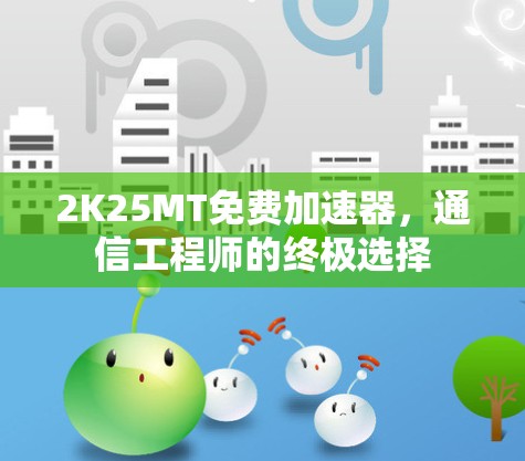 2K25MT免费加速器，通信工程师的终极选择