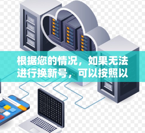 根据您的情况，如果无法进行换新号，可以按照以下步骤解决问题