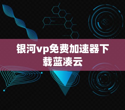 银河vp免费加速器下载蓝凑云