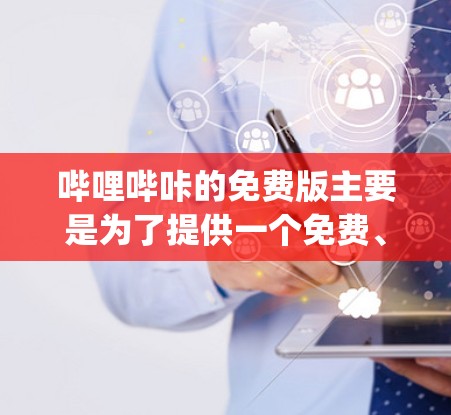 哔哩哔咔的免费版主要是为了提供一个免费、方便的工具，用户可以随时访问 app，无需注册或登录。以下是关于免费版的一些关键点