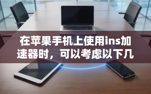 在苹果手机上使用ins加速器时，可以考虑以下几种免费的加速器，并根据自己的需求和情况选择最适合的