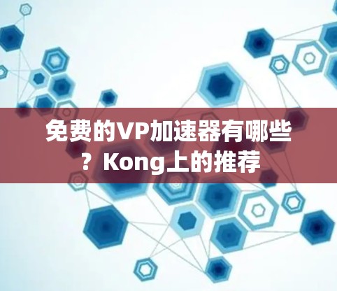 免费的VP加速器有哪些？Kong上的推荐