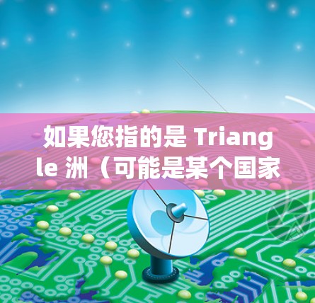 如果您指的是 Triangle 洲（可能是某个国家或地区的加速器平台）建议您直接访问 Triangle 洲的加速器网站，如 Triangle Island 的加速器社区或相关的加速器软件网站