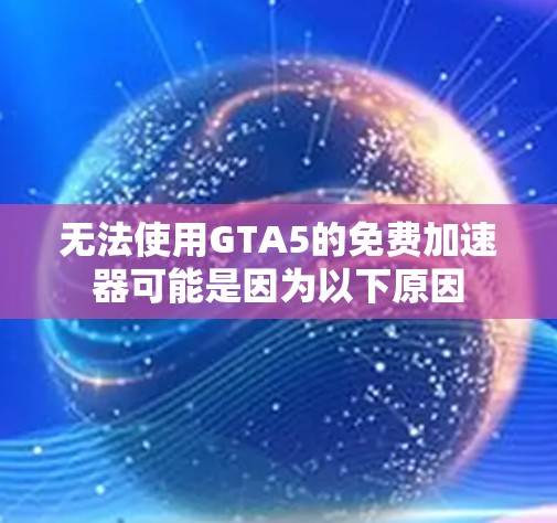 无法使用GTA5的免费加速器可能是因为以下原因