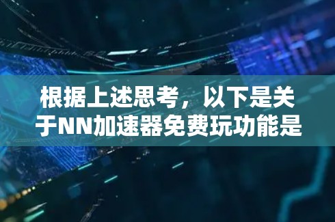 根据上述思考，以下是关于NN加速器免费玩功能是否可以使用的详细说明
