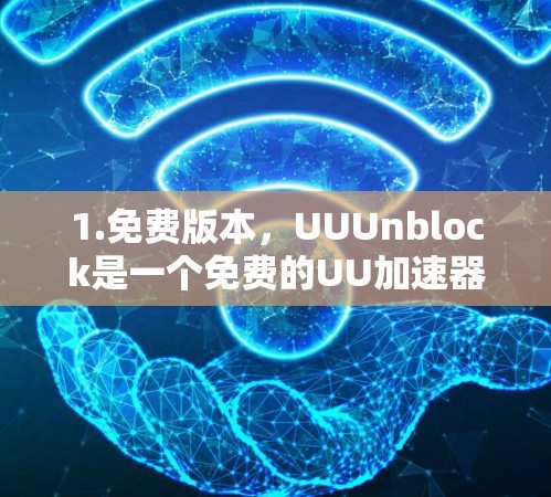 1.免费版本，UUUnblock是一个免费的UU加速器，适合日常下载，无需付费