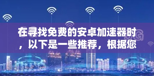 在寻找免费的安卓加速器时，以下是一些推荐，根据您的需求和权限情况来选择合适的工具