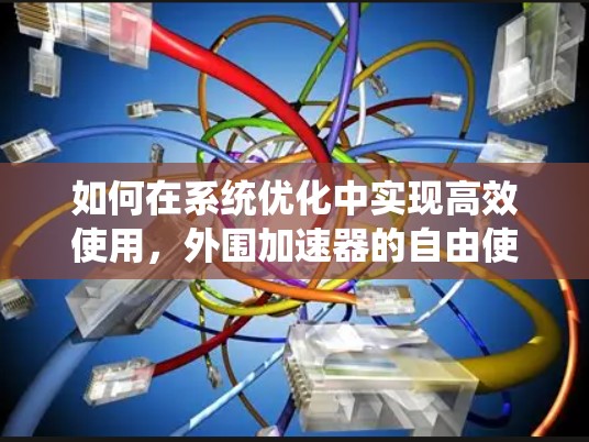 如何在系统优化中实现高效使用,外围加速器的自由使用之道 如何在系统优化中实现高效使用,外围加速器的自由使用之道