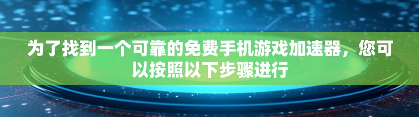 为了找到一个可靠的免费手机游戏加速器,您可以按照以下步骤进行 为了找到一个可靠的免费手机游戏加速器,您可以按照以下步骤进行