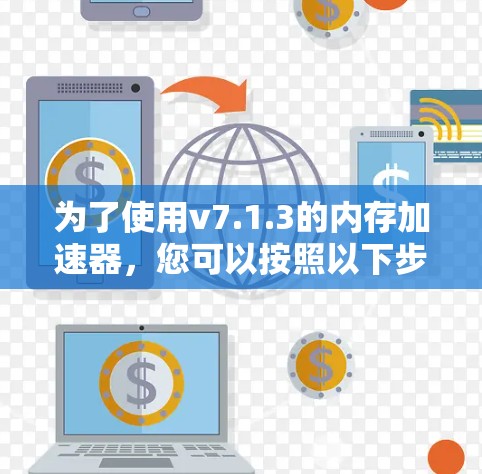为了使用v7.1.3的内存加速器，您可以按照以下步骤操作