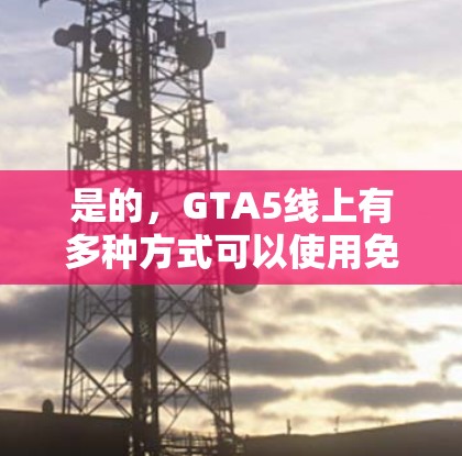 是的,GTA5线上有多种方式可以使用免费加速器,但需要注意以下几点 是的,GTA5线上有多种方式可以使用免费加速器,但需要注意以下几点