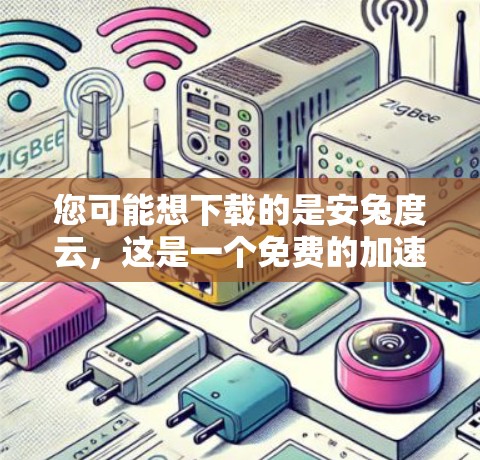 您可能想下载的是安兔度云,这是一个免费的加速软件,提供多种加速工具,包括优连加速器作为其中之一。以下是关于如何正确下载和使用安兔度云的建议 您可能想下载的是安兔度云,这是一个免费的加速软件,提供多种加速工具,包括优连加速器作为其中之一。以下是关于如何正确下载和使用安兔度云的建议