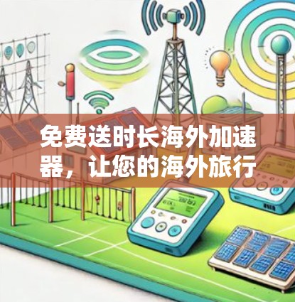 免费送时长海外加速器,让您的海外旅行不再受限 免费送时长海外加速器,让您的海外旅行不再受限
