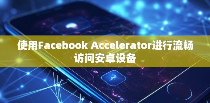 使用Facebook Accelerator进行流畅访问安卓设备 使用Facebook Accelerator进行流畅访问安卓设备