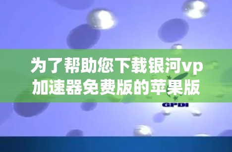 为了帮助您下载银河vp加速器免费版的苹果版本,首先,请您确认您正在访问的是苹果App Store。如果您确实需要苹果版本,建议您在苹果 Store搜索银河vp加速器或相关关键词,查看是否有免费选项 为了帮助您下载银河vp加速器免费版的苹果版本,首先,请您确认您正在访问的是苹果App Store。如果您确实需要苹果版本,建议您在苹果 Store搜索银河vp加速器或相关关键词,查看是否有免费选项