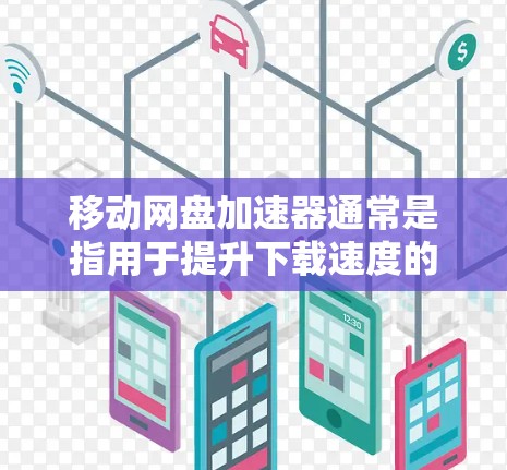 移动网盘加速器通常是指用于提升下载速度的工具，常见于移动设备上。然而，如果您的问题是移动网盘加速器免费版，可能需要明确一些基本信息