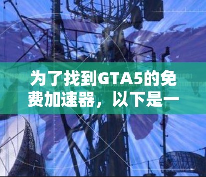 为了找到GTA5的免费加速器，以下是一些推荐