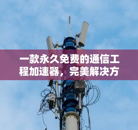 一款永久免费的通信工程加速器，完美解决方案