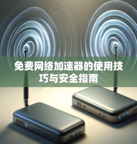免费网络加速器的使用技巧与安全指南