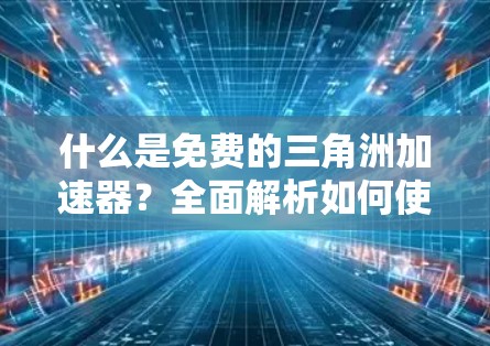 什么是免费的三角洲加速器？全面解析如何使用它