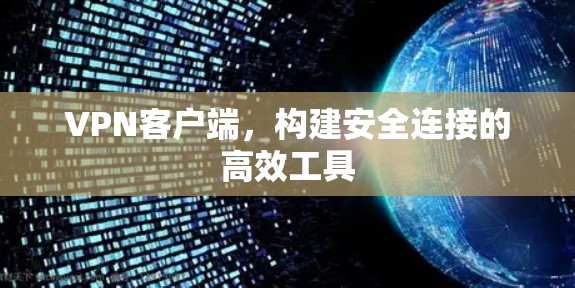 VPN客户端，构建安全连接的高效工具