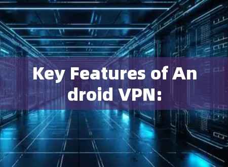 Key Features of Android VPN: