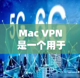 Mac VPN 是一个用于保护MacOS设备网络连接的安全工具。它通过加密连接，防止未经授权的访问，同时允许用户在本地设置不同的网络协议（如Wi-Fi、4G/5G、Wi-Fi 6）
