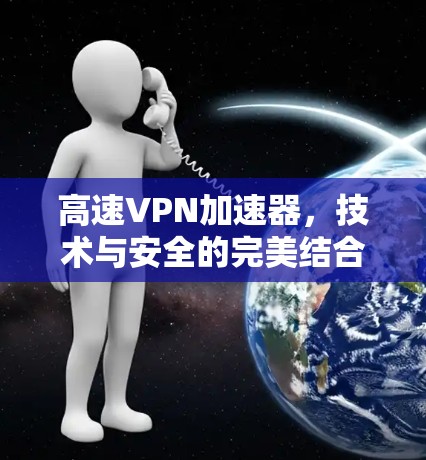 高速VPN加速器，技术与安全的完美结合
