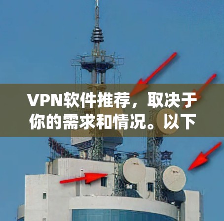 VPN软件推荐，取决于你的需求和情况。以下是一些 commonly used VPN 软件推荐，分为免费版和付费版，以及推荐理由